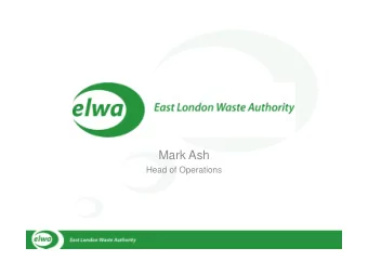 ELWA  Mark Ash  Head of Operations  East London Waste Authority    ELWA established on 1st April