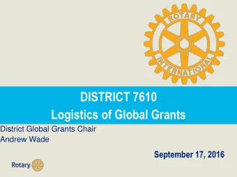 DISTRICT 7610  Logistics of Global Grants  District Global Grants Chair Andrew Wade  September 17,
