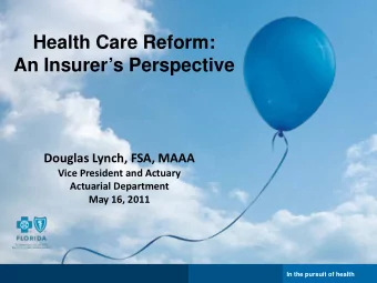 Health Care Reform:  An Insurers Perspective  Douglas Lynch, FSA, MAAA  Vice President and