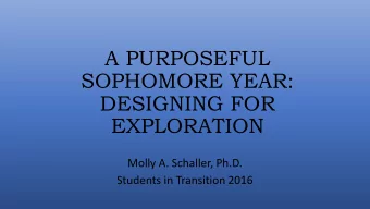 A PURPOSEFUL  SOPHOMORE YEAR:  DESIGNING FOR  EXPLORATION  Molly A. Schaller, Ph.D.  Students in