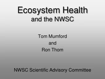 Ecosystem Health  and the NWSC  Tom Mumford  and  Ron Thom  NWSC Scientific Advisory Committee