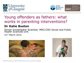 Young offenders as fathers: what  works in parenting interventions?  Dr Katie Buston  Senior