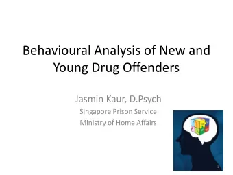 Behavioural Analysis of New and  Young Drug Offenders  Jasmin Kaur, D.Psych  Singapore Prison