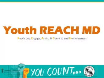 Yo  Youth REA  uth REACH  CH MD  MD R each out, E ngage, A ssist, &amp; C ount to end H omelessness
