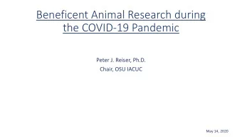 Beneficent Animal Research during  the COVID-19 Pandemic  Peter J. Reiser, Ph.D.  Chair, OSU IACUC