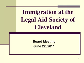 Immigration at the  Legal Aid Society of  Cleveland  Board Meeting  June 22, 2011  1  Your Legal