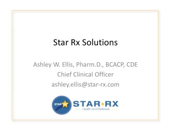 Star Rx Solutions Ashley W. Ellis, Pharm.D., BCACP, CDE Chief Clinical Officer ashley.ellis@star