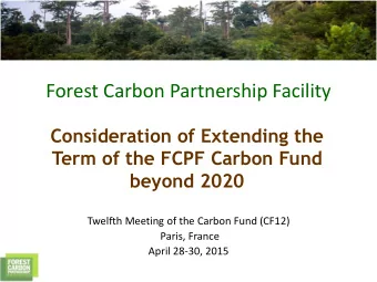 Forest Carbon Partnership Facility  Consideration of Extending the  Term of the FCPF Carbon Fund