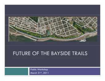 FUTURE OF THE BAYSIDE TRAILS  Public Workshop March 31 st , 2011  Why now?  y  City policy