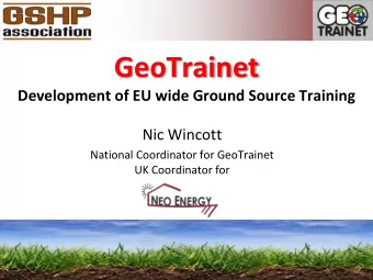 GeoTrainet Development of EU wide Ground Source Training  Nic Wincott  National Coordinator for