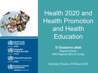 Health 2020 and  Health Promotion  and Health  Education  Dr Zsuzsanna Jakab  Regional Director