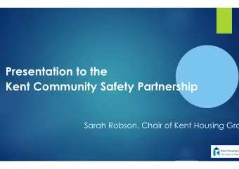 Presentation to the  Kent Community Safety Partnership  Sarah Robson, Chair of Kent Housing Gro