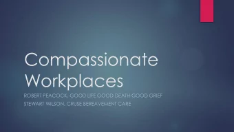 Compassionate  Workplaces  ROBERT PEACOCK, GOOD LIFE GOOD DEATH GOOD GRIEF  STEWART WILSON, CRUSE