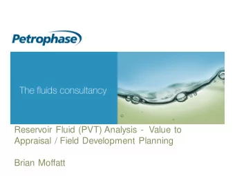 Reservoir Fluid (PVT) Analysis -  Value to  Appraisal / Field Development Planning  Brian Moffatt
