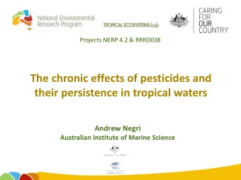 The chronic effects of pesticides and  their persistence in tropical waters  Andrew Negri