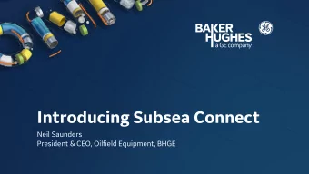 Introducing Subsea Connect  Neil Saunders  President &amp; CEO, Oilfield Equipment, BHGE Global