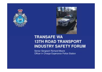 TRANSAFE WA  13TH ROAD TRANSPORT  INDUSTRY SAFETY FORUM  Senior Sergeant Richard Moore  Officer in