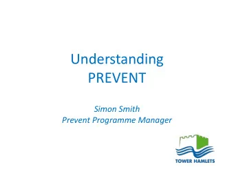 Understanding  PREVENT  Simon Smith  Prevent Programme Manager Safeguarding vulnerable people