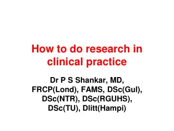 How to do research in  clinical practice  Dr P S Shankar, MD,  FRCP(Lond), FAMS, DSc(Gul),