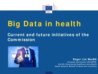 Big Data in health  Current and future initiatives of the  Com m ission  Roger Lim  MscBA  European