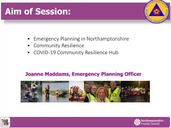 Aim of Session:  Emergency Planning in Northamptonshire  Community Resilience  COVID-19