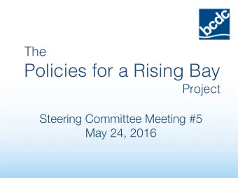 Policies for a Rising Bay  Project  Steering Committee Meeting #5 May 24, 2016 Welcome &amp;