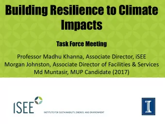 Building Resilience to Climate  Impacts  Task Force Meeting  Professor Madhu Khanna, Associate