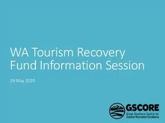 WA Tourism Recovery  Fund Information Session  19 May 2020  Overview  1. What is the WA Tourism