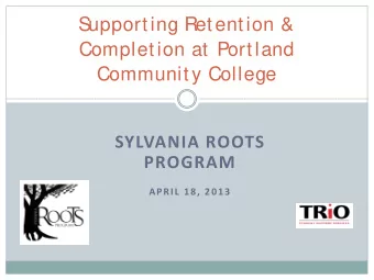 S  upporting Retention &amp;  Completion at Portland  Community College  SYLVANIA ROOTS  PROGRAM