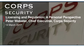 Licensing and Regulation: A Personal Perspective  Peter Webster, Chief Executive, Corps Security