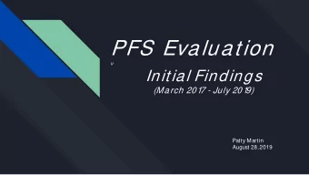 PFS  Evaluation  v  Initial Findings  (March 201  7 - July 201  9)  Patty Martin  August 28, 2019