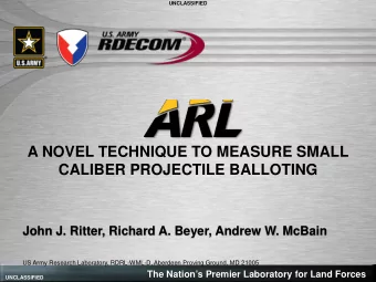A NOVEL TECHNIQUE TO MEASURE SMALL  CALIBER PROJECTILE BALLOTING  John J. Ritter, Richard A. Beyer,