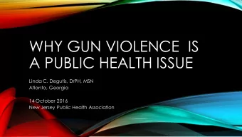 WHY GUN VIOLENCE  IS  A PUBLIC HEALTH ISSUE  Linda C. Degutis, DrPH, MSN  Atlanta, Georgia  14