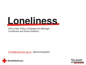 Loneliness  Olivia Field, Policy &amp; Engagement Manager  (Loneliness and Social Isolation)