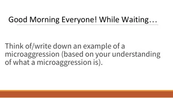 Good Morning Everyone! While Waiting   Think of/write down an example of a  microaggression