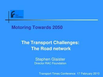 The Transport Challenges:  The Road network  Stephen Glaister  Director RAC Foundation  Transport