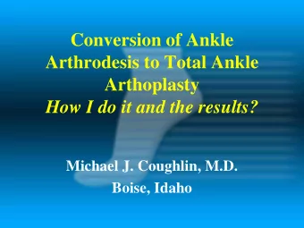 Conversion of Ankle  Arthrodesis to Total Ankle  Arthoplasty  How I do it and the results?  Michael