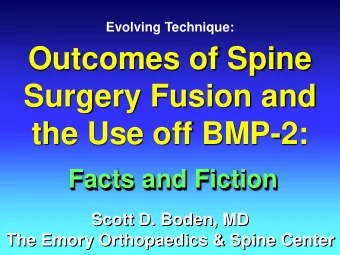 Outcomes of Spine  Surgery Fusion and  the Use off BMP-2:  Facts and Fiction  Scott D. Boden, MD