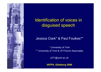 Identification of voices in  disguised speech  Jessica Clark* &amp; Paul Foulkes**  * University of