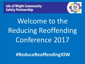Welcome to the  Reducing Reoffending  Conference 2017  #ReduceReoffendingIOW  This conference is