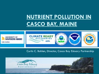 NUTRIENT POLLUTION IN  CASCO BAY, MAINE  Curtis C. Bohlen, Director, Casco Bay Estuary Partnership