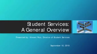 S  tudent S  ervices:  A General Overview  Presented by: Vincent Ruiz, Director of S  tudent S
