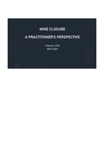 MINE CLOSURE  RE  A PRACTIT  ITION  ONERS  RS PERSPE  RSPECTI  TIVE  February 2020  Mike