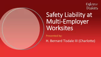 Safety  ty L  Liability  ty a  at  Mul  ulti  ti-Em  Empl  ployer  Wo  Worksites  Presented by:  H.