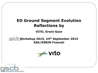 EO Ground Segment Evolution  Reflections by  VITO, Erwin Goor Workshop 2015, 24 th September 2015