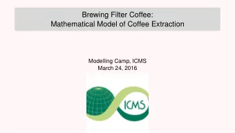 Brewing Filter Coffee:  Mathematical Model of Coffee Extraction  Modelling Camp, ICMS  March 24,