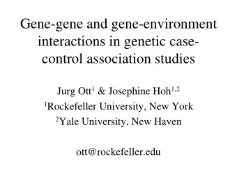 Gene-gene and gene-environment  interactions in genetic case-  control association studies Jurg Ott
