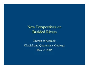 New Perspectives on  Braided Rivers  Shawn Wheelock  Glacial and Quaternary Geology  May 2, 2005