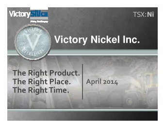 Victory Nickel Inc.  The Right Product.  The Right Place.  April 2014  The Right Time.  Company