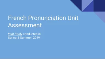 French Pronunciation Unit  Assessment Pilot Study conducted in  Spring &amp; Summer, 2019  What we